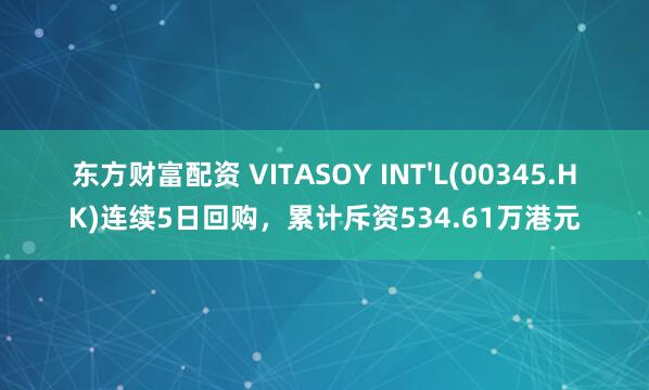 东方财富配资 VITASOY INT'L(00345.HK)连续5日回购，累计斥资534.61万港元