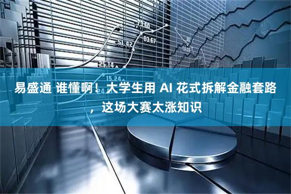 易盛通 谁懂啊！大学生用 AI 花式拆解金融套路，这场大赛太涨知识