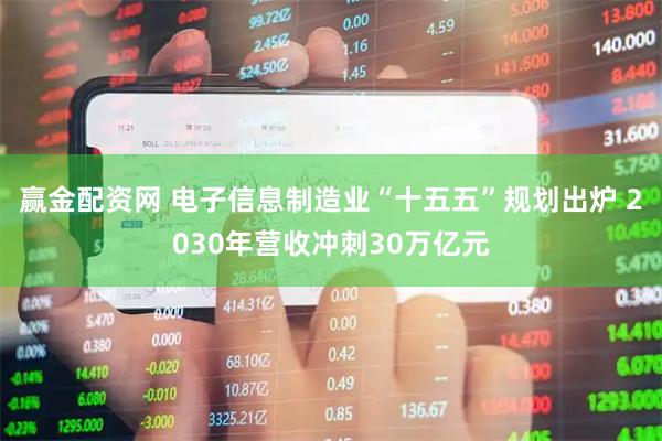 赢金配资网 电子信息制造业“十五五”规划出炉 2030年营收冲刺30万亿元