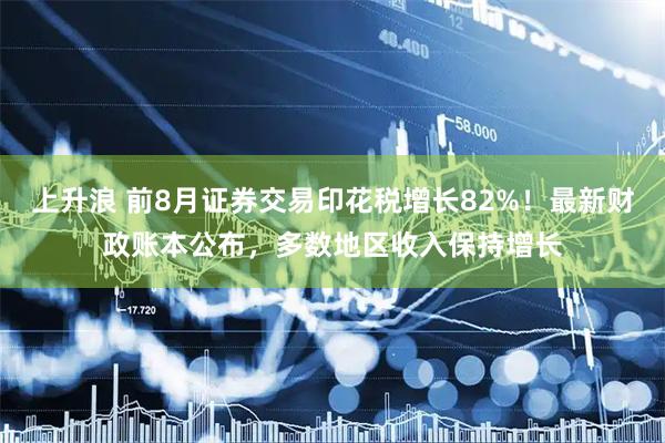 上升浪 前8月证券交易印花税增长82%！最新财政账本公布，多数地区收入保持增长