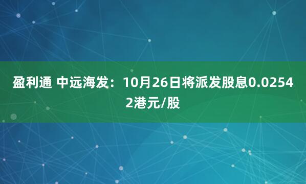 盈利通 中远海发：10月26日将派发股息0.02542港元/股