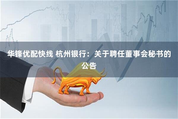 华锋优配快线 杭州银行：关于聘任董事会秘书的公告