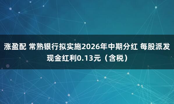 涨盈配 常熟银行拟实施2026年中期分红 每股派发现金红利0.13元（含税）