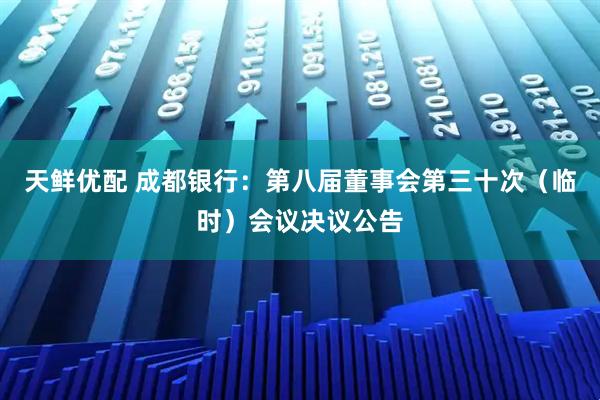 天鲜优配 成都银行：第八届董事会第三十次（临时）会议决议公告