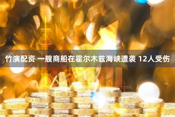 竹演配资 一艘商船在霍尔木兹海峡遭袭 12人受伤