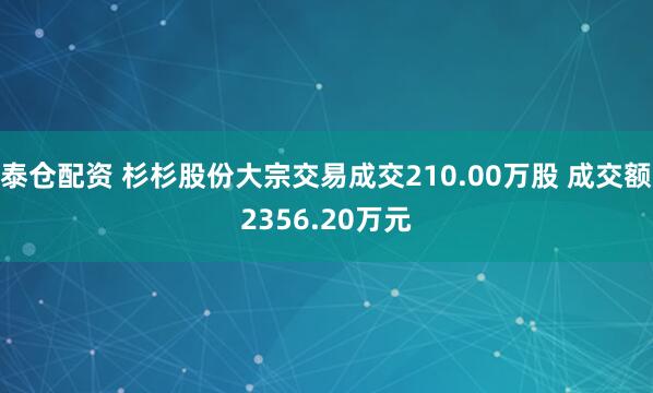泰仓配资 杉杉股份大宗交易成交210.00万股 成交额2356.20万元