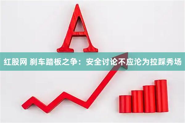 红股网 刹车踏板之争：安全讨论不应沦为拉踩秀场