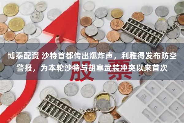 博泰配资 沙特首都传出爆炸声，利雅得发布防空警报，为本轮沙特与胡塞武装冲突以来首次