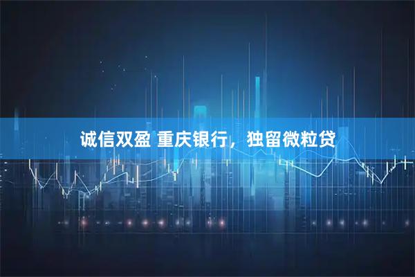 诚信双盈 重庆银行，独留微粒贷